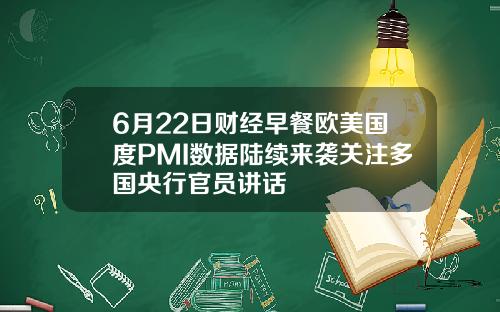 6月22日财经早餐欧美国度PMI数据陆续来袭关注多国央行官员讲话