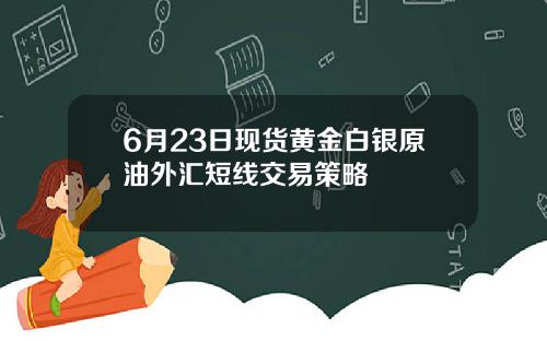 6月23日现货黄金白银原油外汇短线交易策略