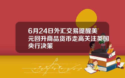 6月24日外汇交易提醒美元回升商品货币走高关注英国央行决策