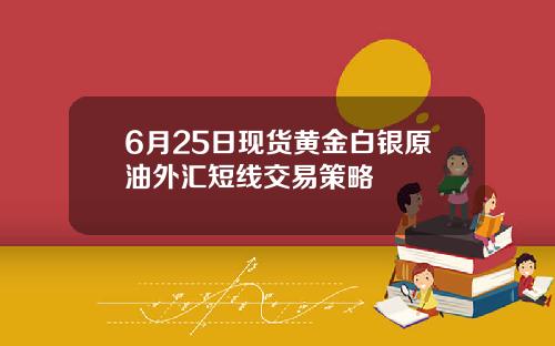 6月25日现货黄金白银原油外汇短线交易策略
