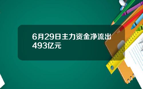 6月29日主力资金净流出493亿元