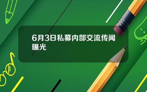 6月3日私募内部交流传闻曝光
