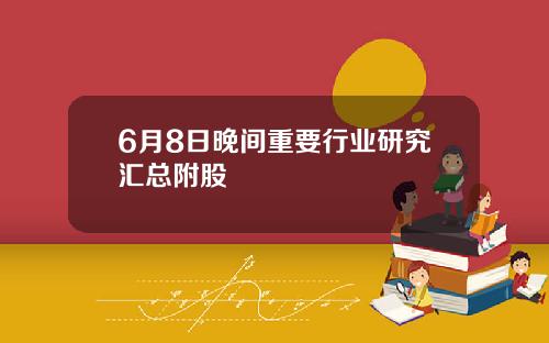 6月8日晚间重要行业研究汇总附股