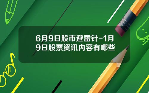 6月9日股市避雷针-1月9日股票资讯内容有哪些