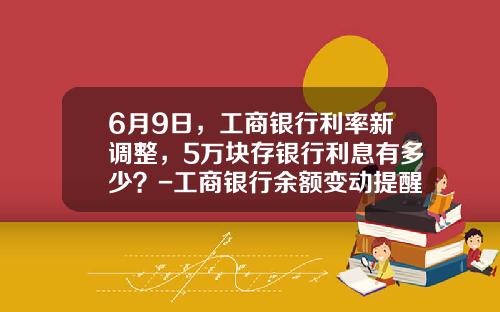 6月9日，工商银行利率新调整，5万块存银行利息有多少？-工商银行余额变动提醒多少钱