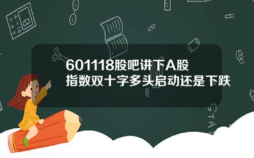 601118股吧讲下A股指数双十字多头启动还是下跌