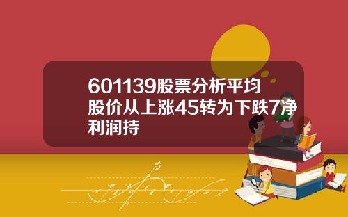 601139股票分析平均股价从上涨45转为下跌7净利润持
