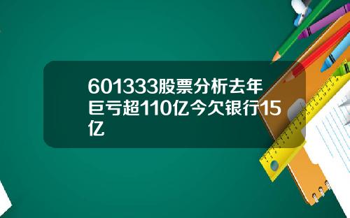 601333股票分析去年巨亏超110亿今欠银行15亿