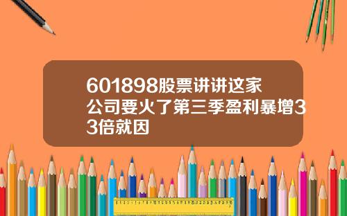 601898股票讲讲这家公司要火了第三季盈利暴增33倍就因