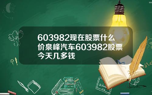 603982现在股票什么价泉峰汽车603982股票今天几多钱