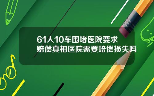 61人10车围堵医院要求赔偿真相医院需要赔偿损失吗