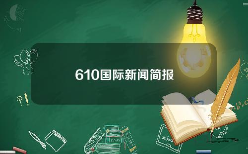 610国际新闻简报