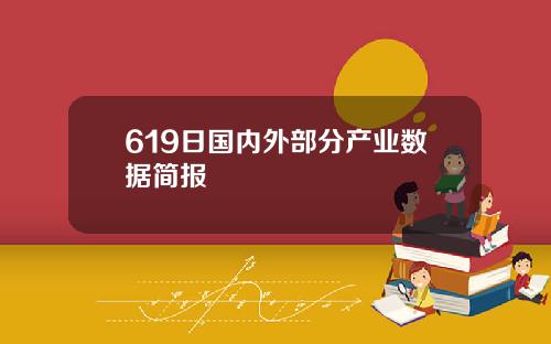619日国内外部分产业数据简报