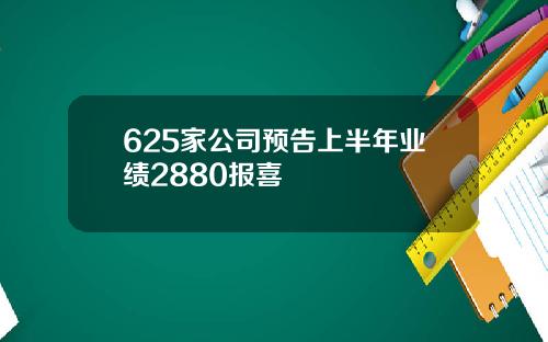 625家公司预告上半年业绩2880报喜