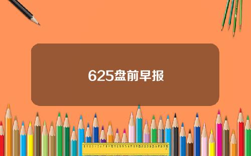 625盘前早报