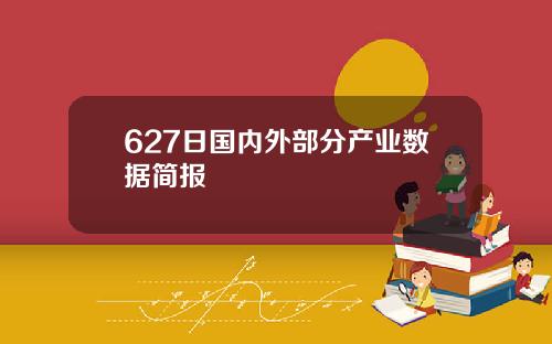 627日国内外部分产业数据简报