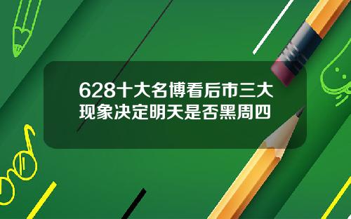628十大名博看后市三大现象决定明天是否黑周四