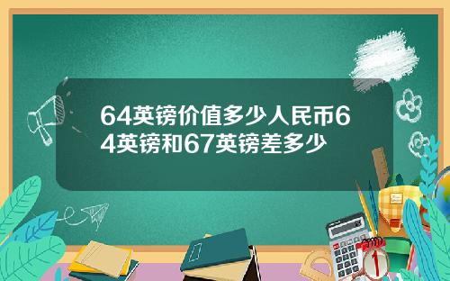 64英镑价值多少人民币64英镑和67英镑差多少