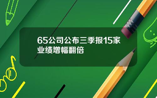 65公司公布三季报15家业绩增幅翻倍