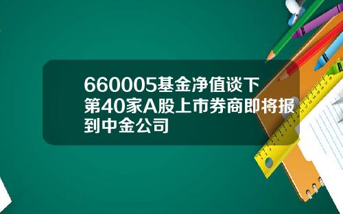 660005基金净值谈下第40家A股上市券商即将报到中金公司