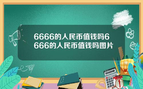 6666的人民币值钱吗6666的人民币值钱吗图片