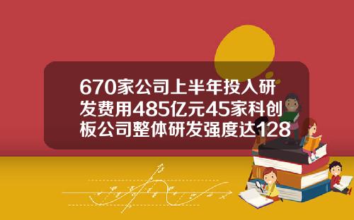 670家公司上半年投入研发费用485亿元45家科创板公司整体研发强度达1281