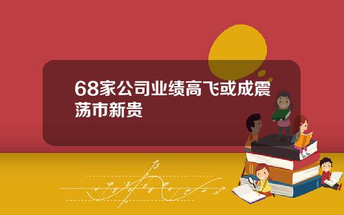 68家公司业绩高飞或成震荡市新贵