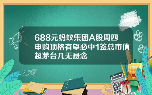 688元蚂蚁集团A股周四申购顶格有望必中1签总市值超茅台几无悬念