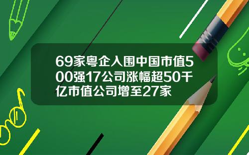 69家粤企入围中国市值500强17公司涨幅超50千亿市值公司增至27家