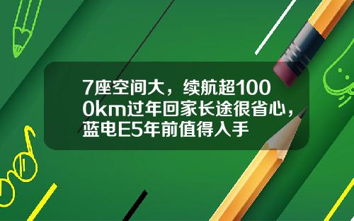 7座空间大，续航超1000km过年回家长途很省心，蓝电E5年前值得入手