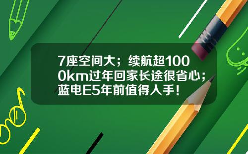 7座空间大；续航超1000km过年回家长途很省心；蓝电E5年前值得入手！
