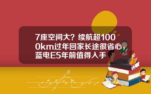 7座空间大？续航超1000km过年回家长途很省心，蓝电E5年前值得入手