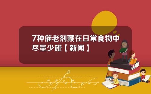 7种催老剂藏在日常食物中尽量少碰【新闻】