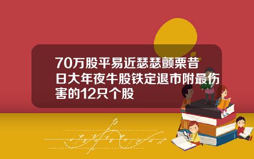 70万股平易近瑟瑟颤栗昔日大年夜牛股铁定退市附最伤害的12只个股