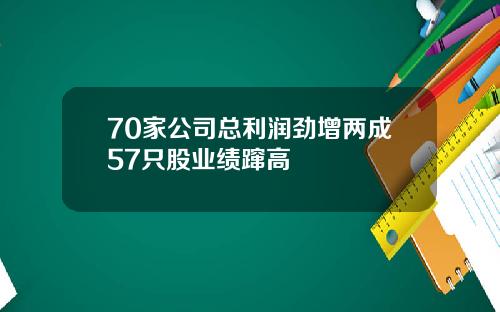 70家公司总利润劲增两成57只股业绩蹿高