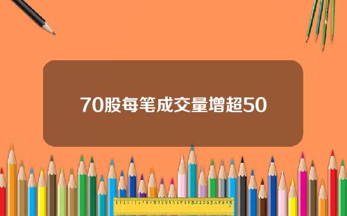 70股每笔成交量增超50