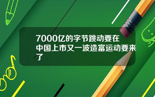 7000亿的字节跳动要在中国上市又一波造富运动要来了
