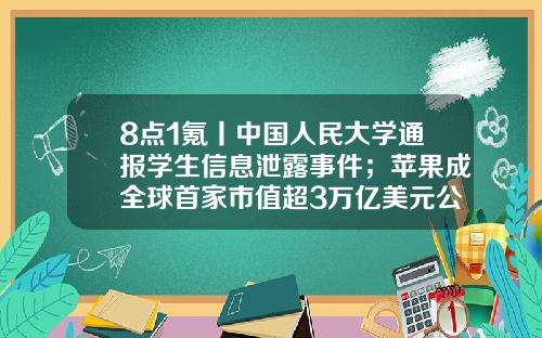 8点1氪丨中国人民大学通报学生信息泄露事件；苹果成全球首家市值超3万亿美元公司；女子去世7只猫继承217万遗产-北京星美影视文化投资有限公司