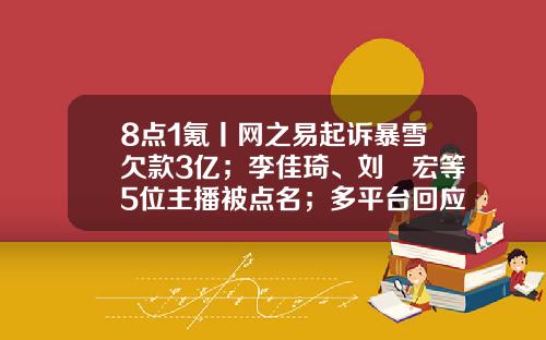 8点1氪丨网之易起诉暴雪欠款3亿；李佳琦、刘畊宏等5位主播被点名；多平台回应民宿涨价毁约-平台公司违约事件