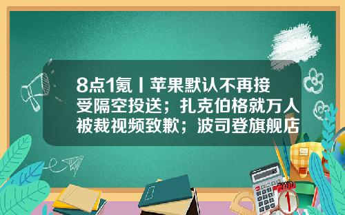8点1氪丨苹果默认不再接受隔空投送；扎克伯格就万人被裁视频致歉；波司登旗舰店被曝先提价再打折-苏州华鹏飞物流有限公司