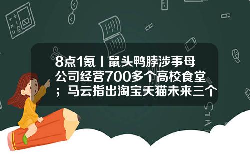 8点1氪丨鼠头鸭脖涉事母公司经营700多个高校食堂；马云指出淘宝天猫未来三个方向；大麦网拒退票遭海量投诉-帮客创投是安全的p2p公司吗