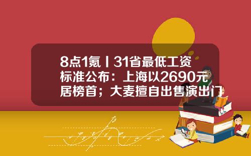 8点1氪丨31省最低工资标准公布：上海以2690元居榜首；大麦擅自出售演出门票被罚；苹果公众号文章被批毁三观-英国最低工资是多少