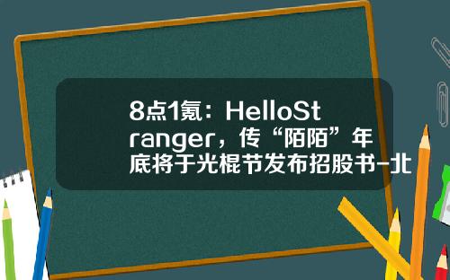 8点1氪：HelloStranger，传“陌陌”年底将于光棍节发布招股书-北京中长石基信息技术股份有限公司