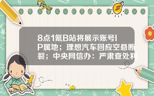 8点1氪B站将展示账号IP属地；理想汽车回应空悬断裂；中央网信办：严肃查处利用网红儿童牟利-诺金基金