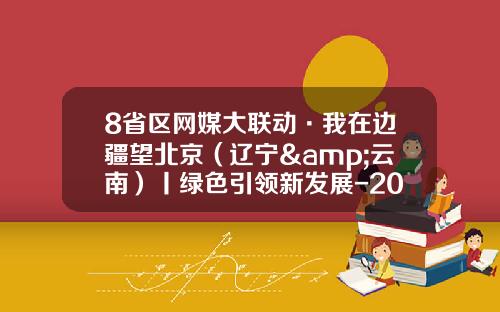 8省区网媒大联动·我在边疆望北京（辽宁&云南）丨绿色引领新发展-2014国民生产总值多少