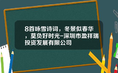 8首咏雪诗词，冬景似春华，莫负好时光-深圳市盈祥瑞投资发展有限公司