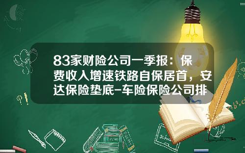 83家财险公司一季报：保费收入增速铁路自保居首，安达保险垫底-车险保险公司排行【新闻】