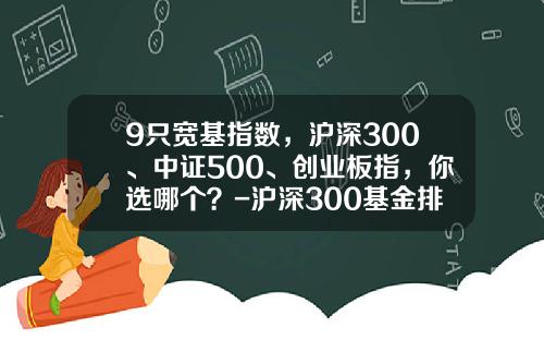 9只宽基指数，沪深300、中证500、创业板指，你选哪个？-沪深300基金排名