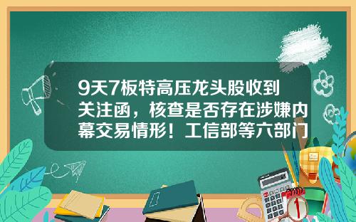 9天7板特高压龙头股收到关注函，核查是否存在涉嫌内幕交易情形！工信部等六部门发布利好文件，业绩预喜概念股出炉（附股）-晚间资讯股票一览表