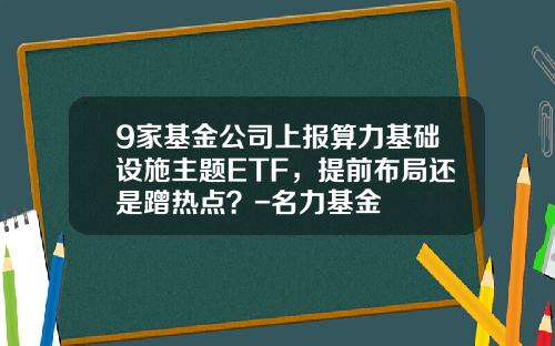 9家基金公司上报算力基础设施主题ETF，提前布局还是蹭热点？-名力基金
